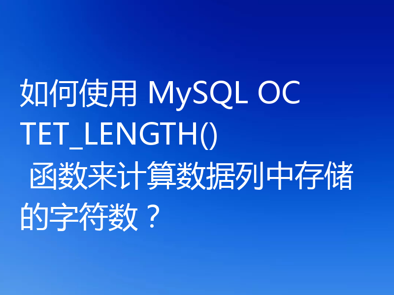 如何使用 MySQL OCTET_LENGTH() 函数来计算数据列中存储的字符数?