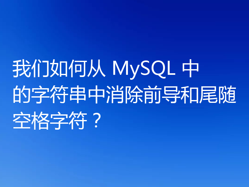 我们如何从 MySQL 中的字符串中消除前导和尾随空格字符?