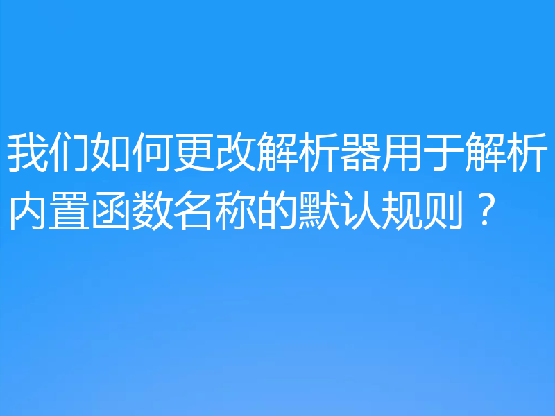 我们如何更改解析器用于解析内置函数名称的默认规则?