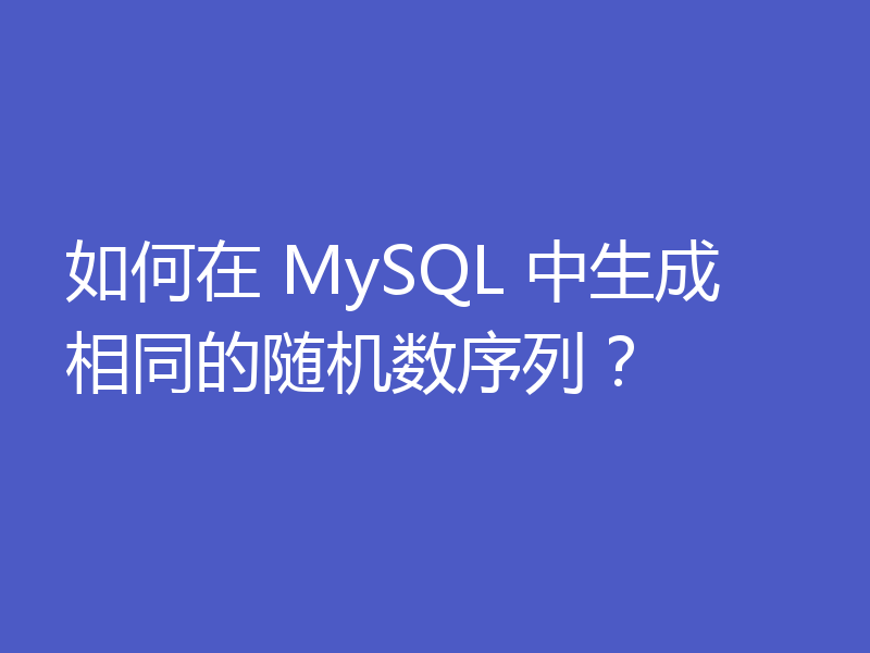 如何在 MySQL 中生成相同的随机数序列?