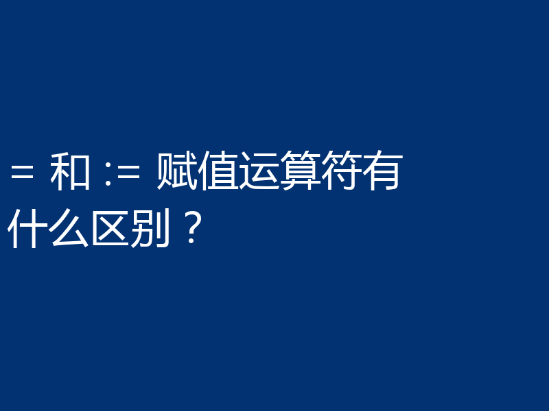 = 和 := 赋值运算符有什么区别?
