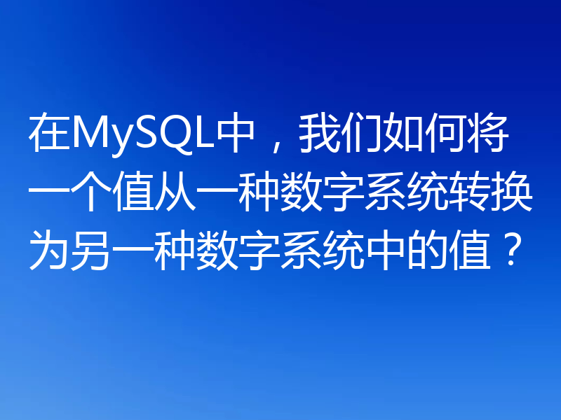 在MySQL中,我们如何将一个值从一种数字系统转换为另一种数字系统中的值?