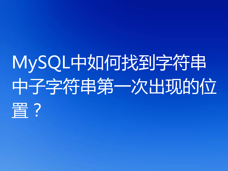 MySQL中如何找到字符串中子字符串第一次出现的位置？