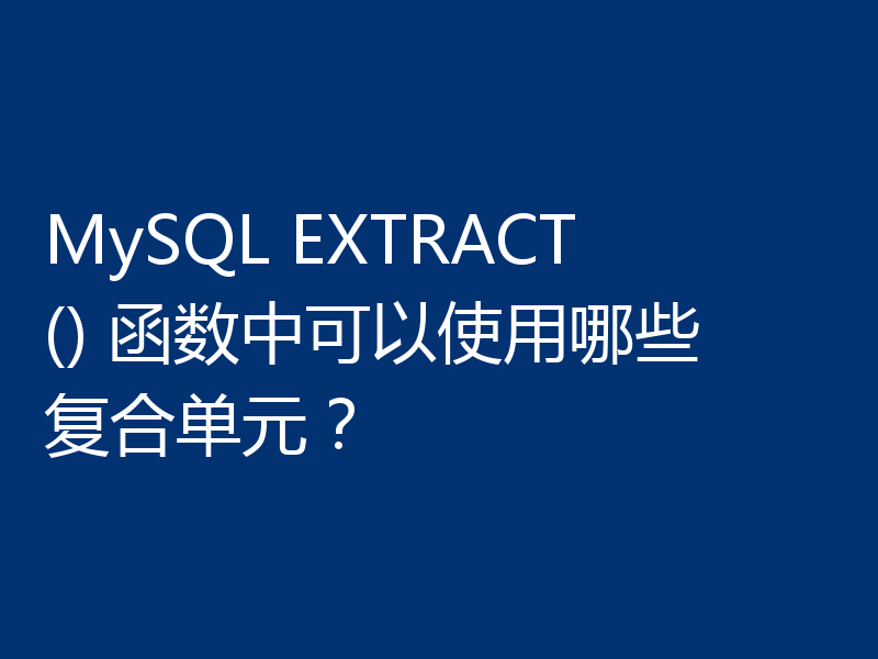 MySQL EXTRACT() 函数中可以使用哪些复合单元?