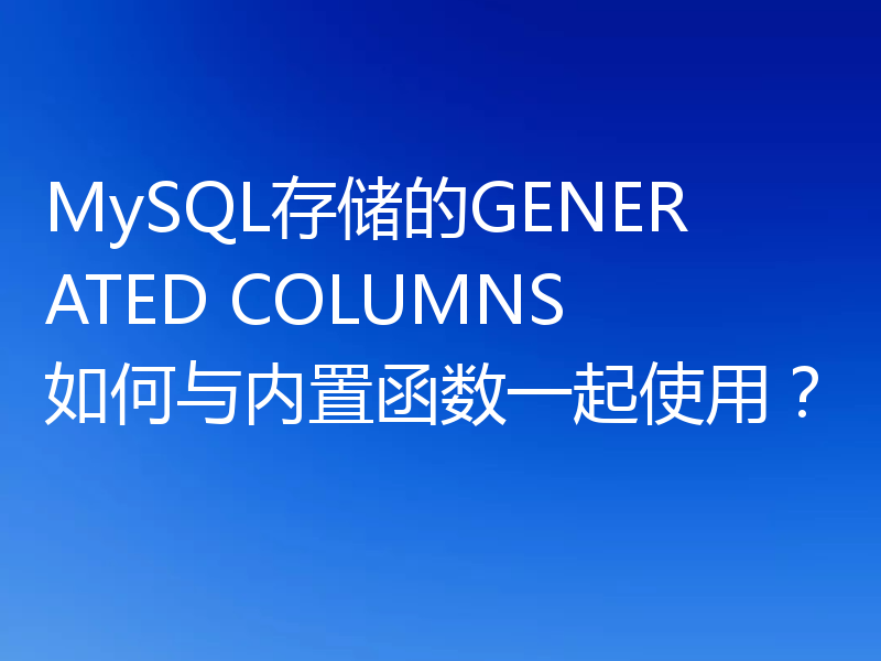 MySQL存储的GENERATED COLUMNS如何与内置函数一起使用？