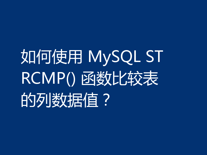 如何使用 MySQL STRCMP() 函数比较表的列数据值?