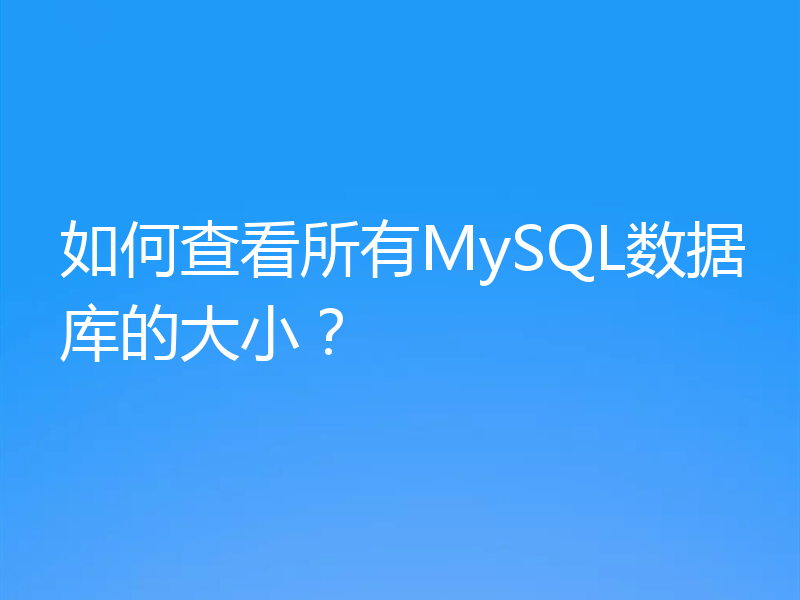 如何查看所有MySQL数据库的大小?