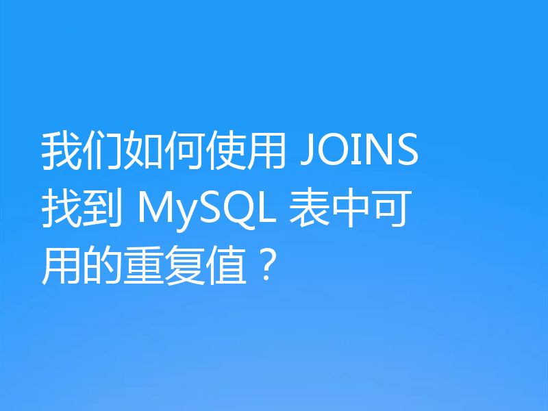 我们如何使用 JOINS 找到 MySQL 表中可用的重复值?
