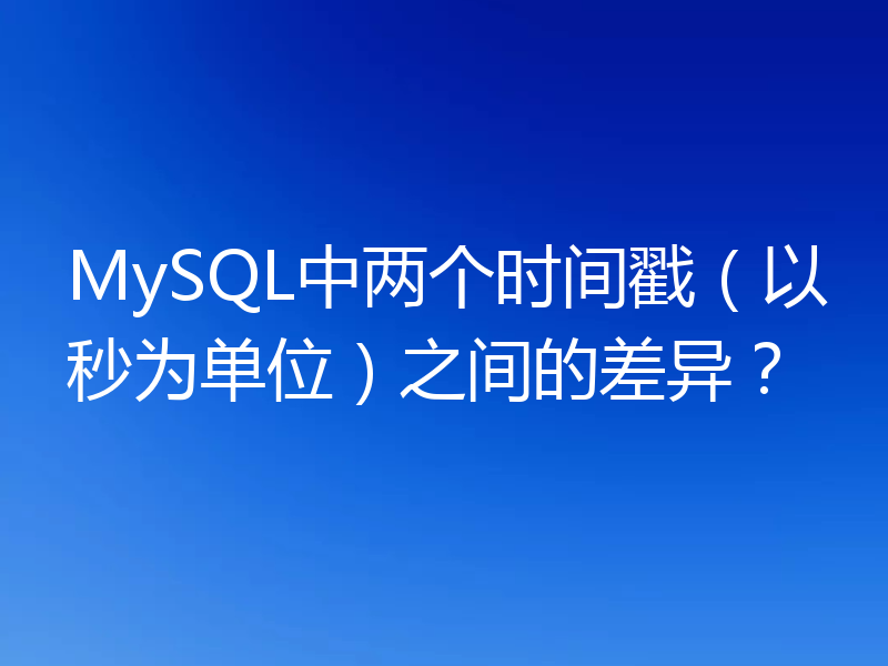 MySQL中两个时间戳(以秒为单位)之间的差异?