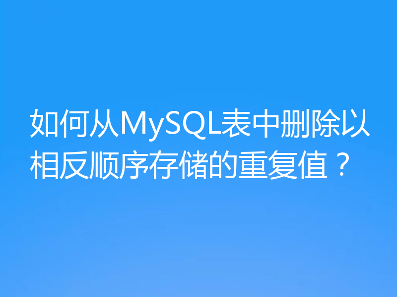 如何从MySQL表中删除以相反顺序存储的重复值?