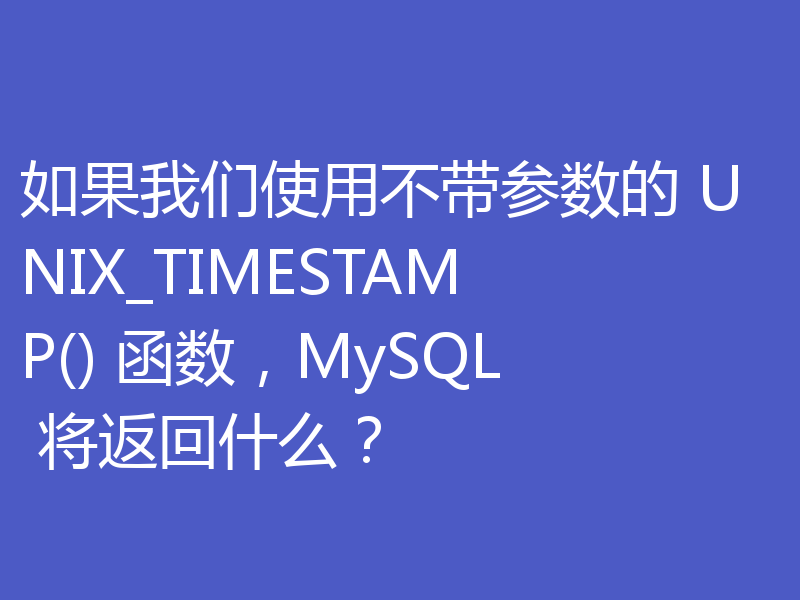 如果我们使用不带参数的 UNIX_TIMESTAMP() 函数,MySQL 将返回什么?