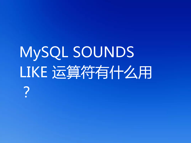 MySQL SOUNDS LIKE 运算符有什么用?