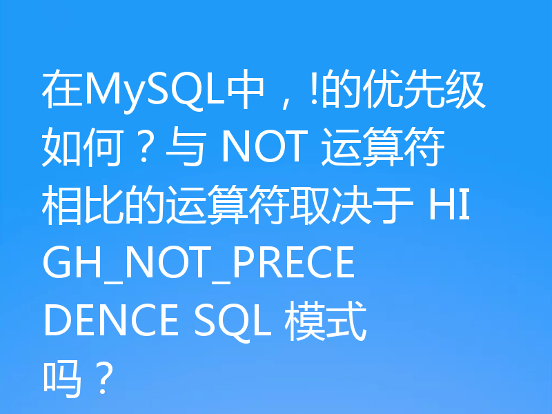 在MySQL中,!的优先级如何?与 NOT 运算符相比的运算符取决于 HIGH_NOT_PRECEDENCE SQL 模式吗?