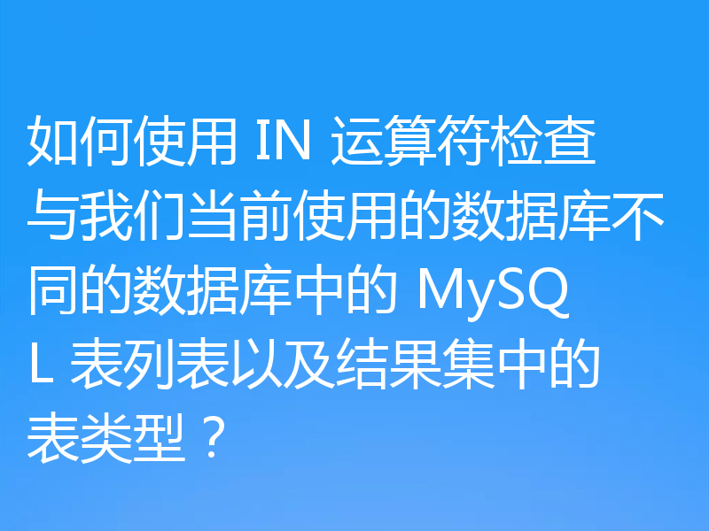 如何使用 IN 运算符检查与我们当前使用的数据库不同的数据库中的 MySQL 表列表以及结果集中的表类型?