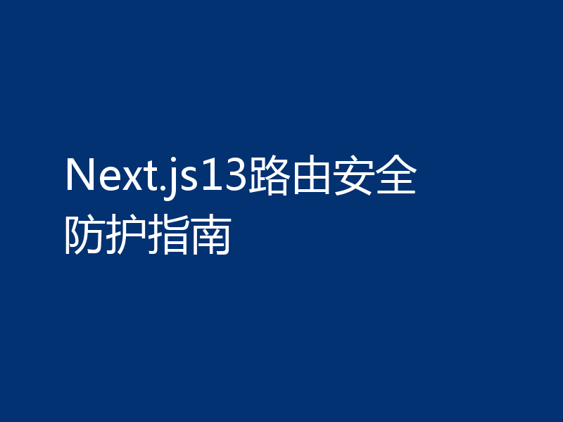 Next.js13路由安全防护指南