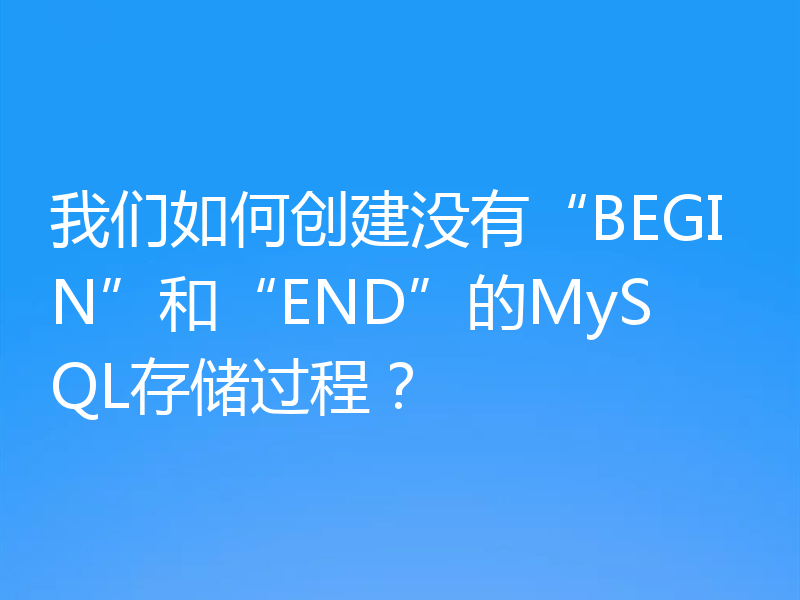 我们如何创建没有“BEGIN”和“END”的MySQL存储过程?