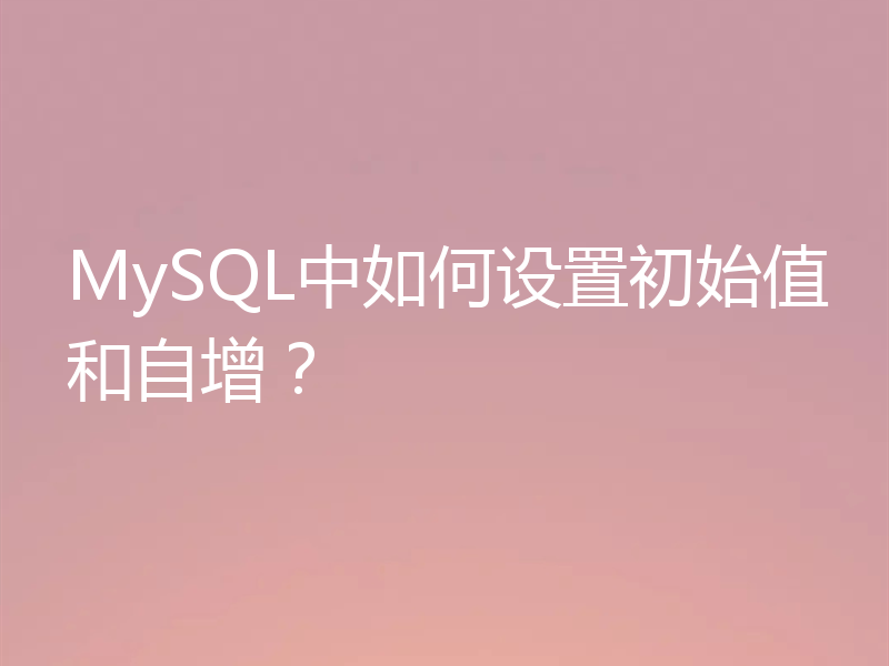 MySQL中如何设置初始值和自增?