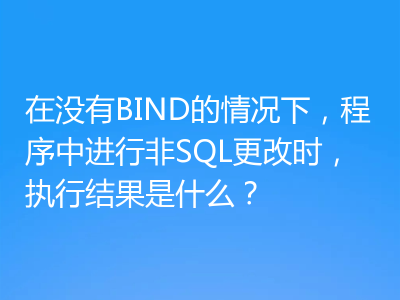 在没有BIND的情况下,程序中进行非SQL更改时,执行结果是什么?