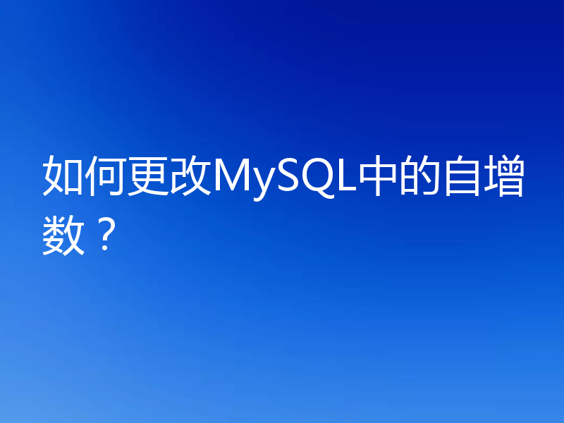 如何更改MySQL中的自增数?