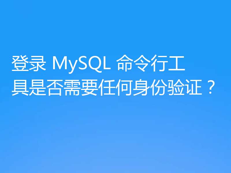 登录 MySQL 命令行工具是否需要任何身份验证?