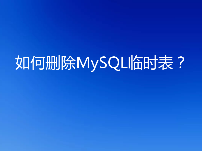 如何删除MySQL临时表?