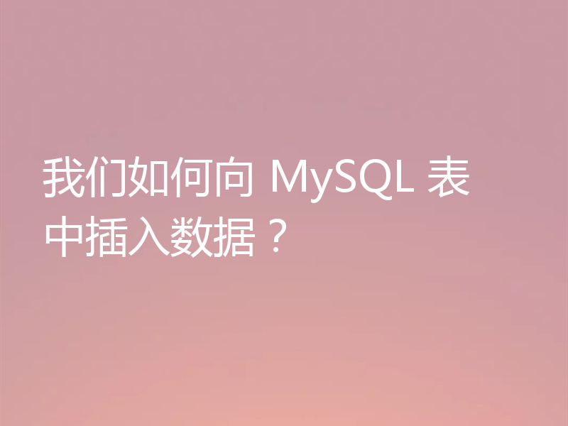 我们如何向 MySQL 表中插入数据?