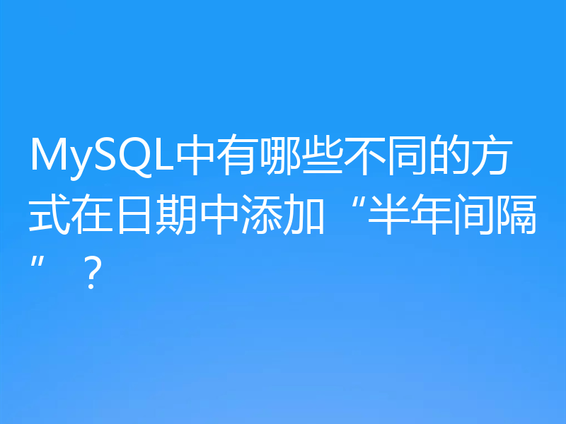 MySQL中有哪些不同的方式在日期中添加“半年间隔”?