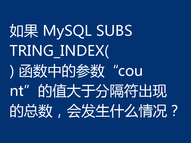 如果 MySQL SUBSTRING_INDEX() 函数中的参数“count”的值大于分隔符出现的总数,会发生什么情况?