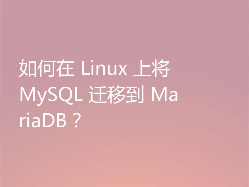如何在 Linux 上将 MySQL 迁移到 MariaDB?