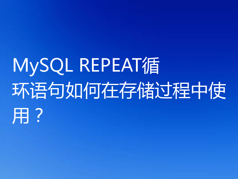MySQL REPEAT循环语句如何在存储过程中使用?