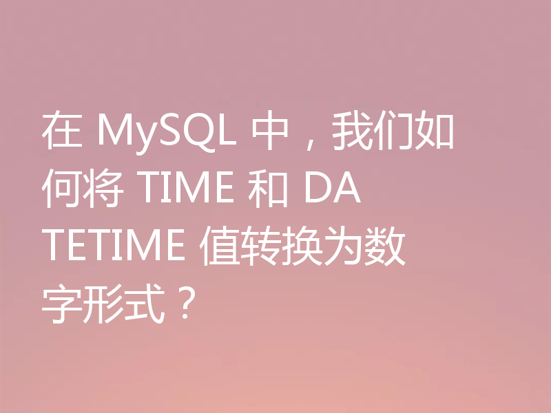在 MySQL 中,我们如何将 TIME 和 DATETIME 值转换为数字形式?