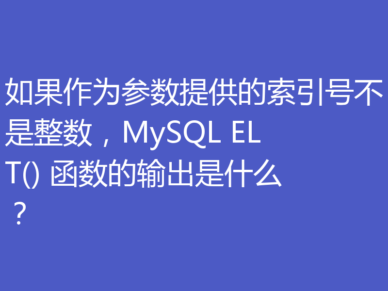 如果作为参数提供的索引号不是整数,MySQL ELT() 函数的输出是什么?