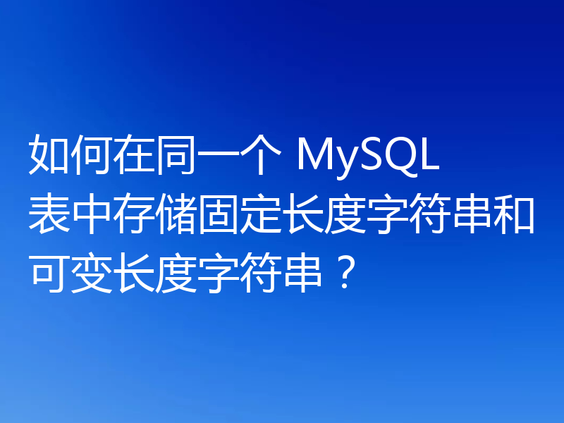 如何在同一个 MySQL 表中存储固定长度字符串和可变长度字符串?
