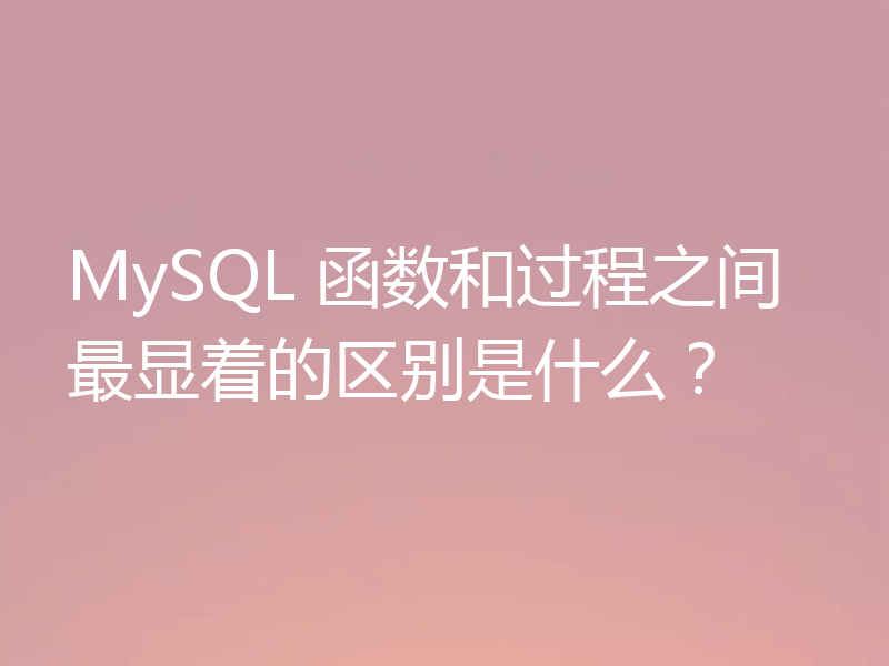 MySQL 函数和过程之间最显着的区别是什么?