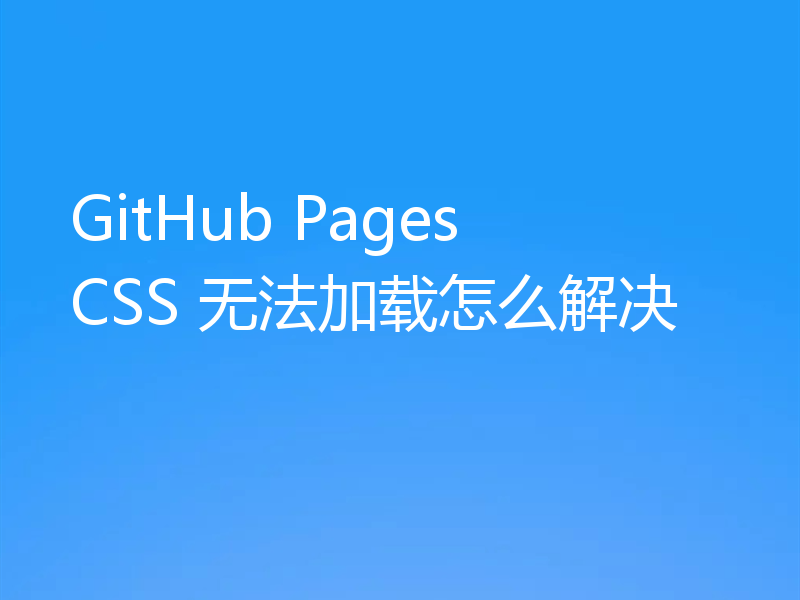 GitHub Pages CSS 无法加载怎么解决