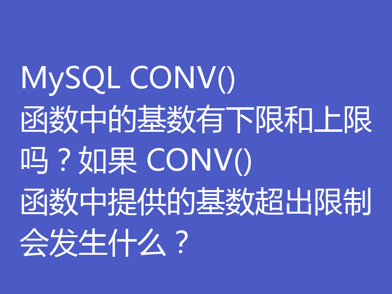 MySQL CONV() 函数中的基数有下限和上限吗?如果 CONV() 函数中提供的基数超出限制会发生什么?