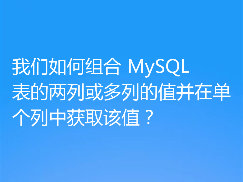 我们如何组合 MySQL 表的两列或多列的值并在单个列中获取该值?