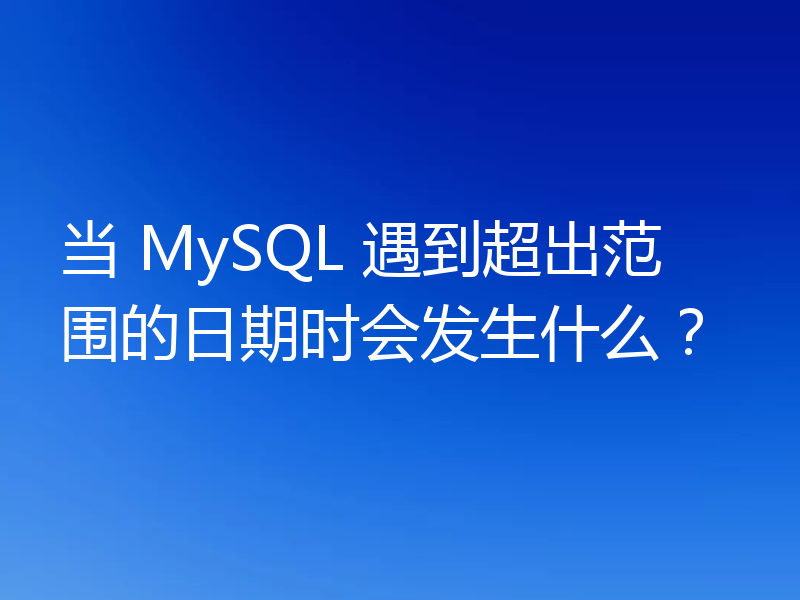 当 MySQL 遇到超出范围的日期时会发生什么？