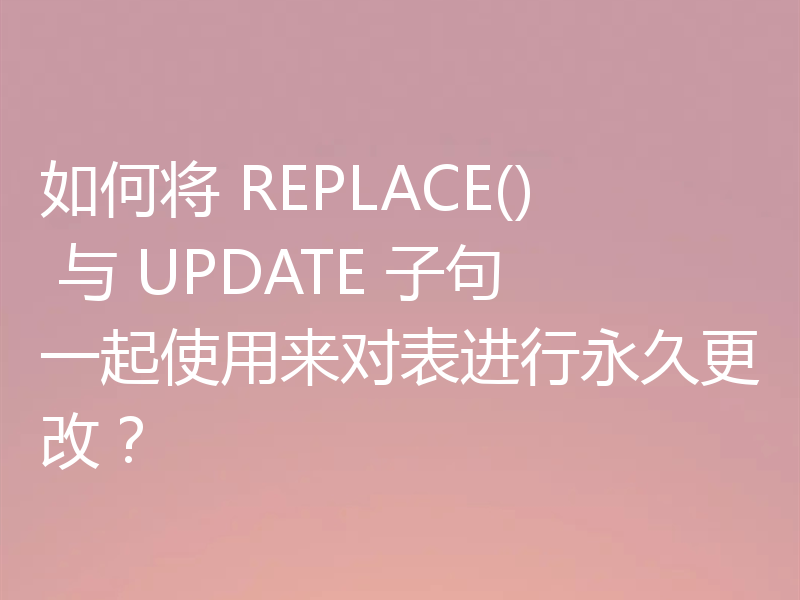 如何将 REPLACE() 与 UPDATE 子句一起使用来对表进行永久更改?