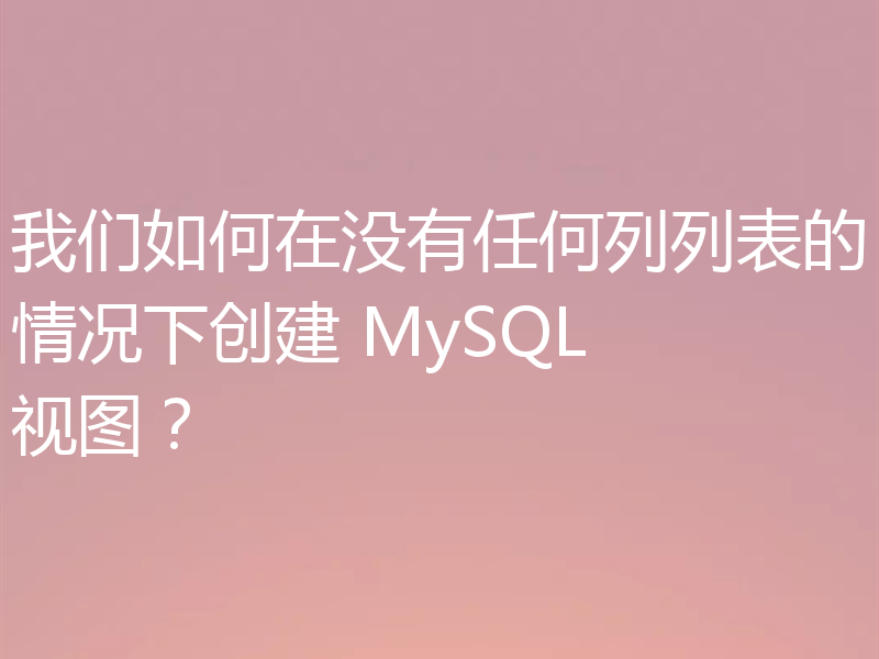 我们如何在没有任何列列表的情况下创建 MySQL 视图?