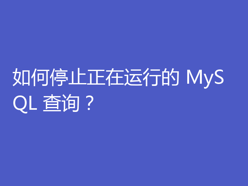 如何停止正在运行的 MySQL 查询？