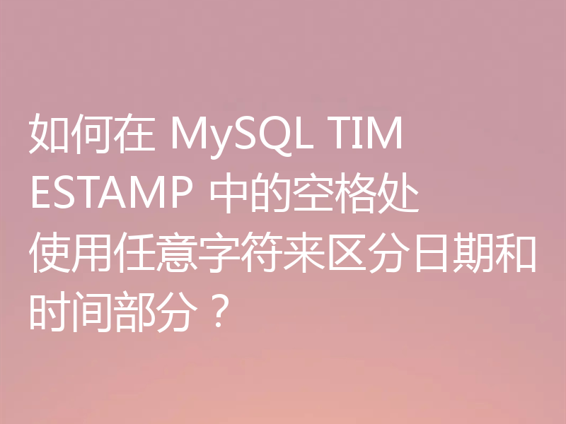 如何在 MySQL TIMESTAMP 中的空格处使用任意字符来区分日期和时间部分?