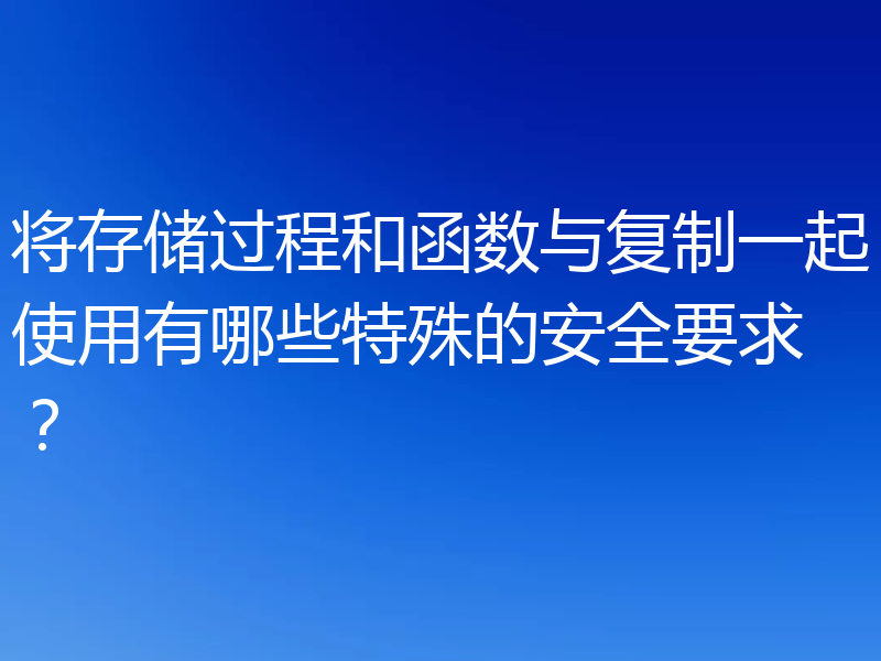 将存储过程和函数与复制一起使用有哪些特殊的安全要求?