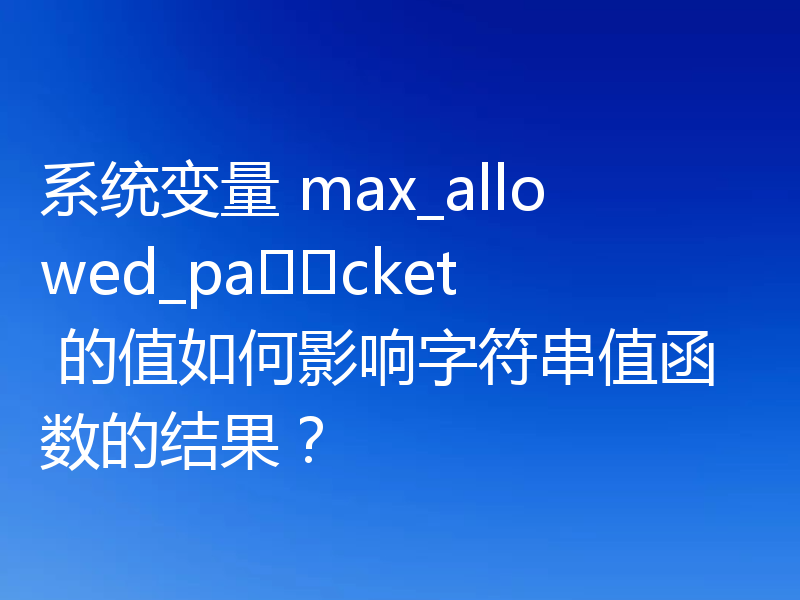 系统变量 max_allowed_packet 的值如何影响字符串值函数的结果?