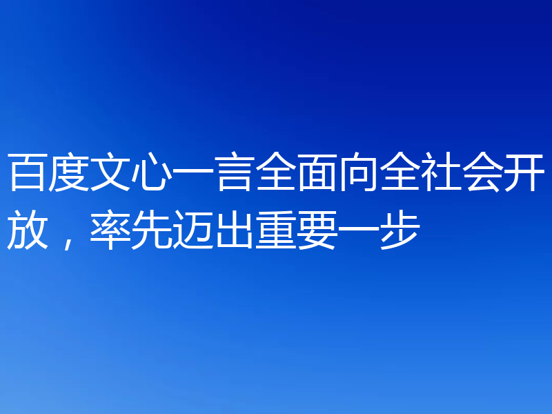 百度文心一言全面向全社会开放,率先迈出重要一步