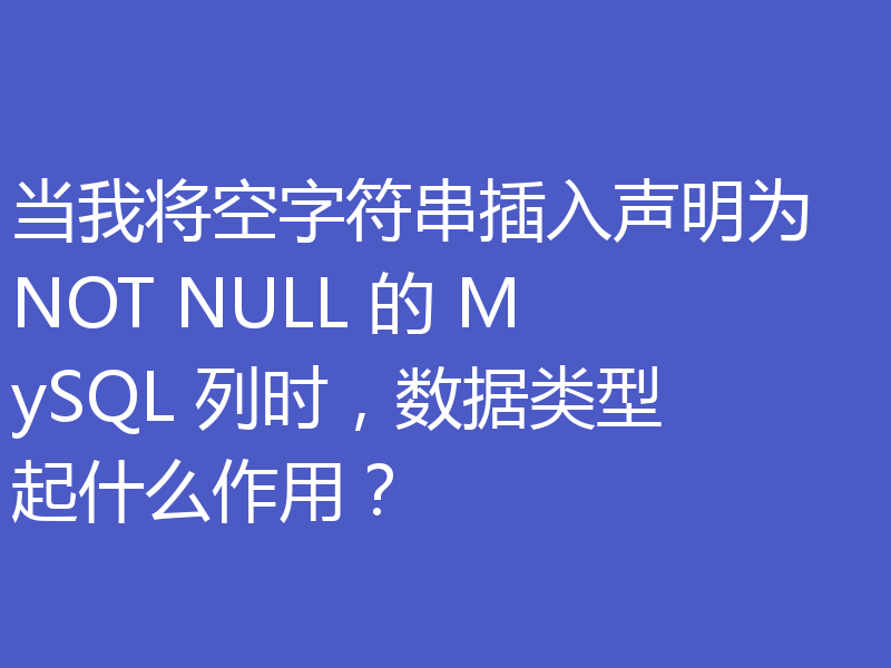 当我将空字符串插入声明为 NOT NULL 的 MySQL 列时，数据类型起什么作用？