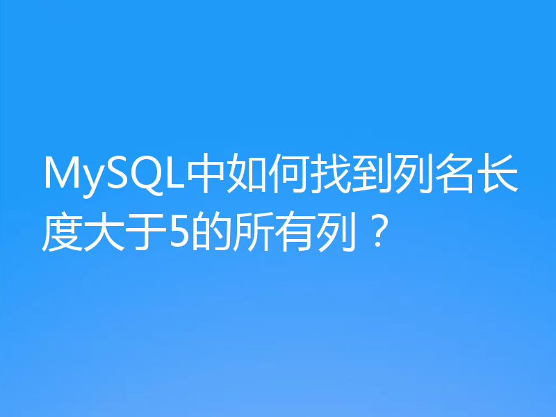 MySQL中如何找到列名长度大于5的所有列?