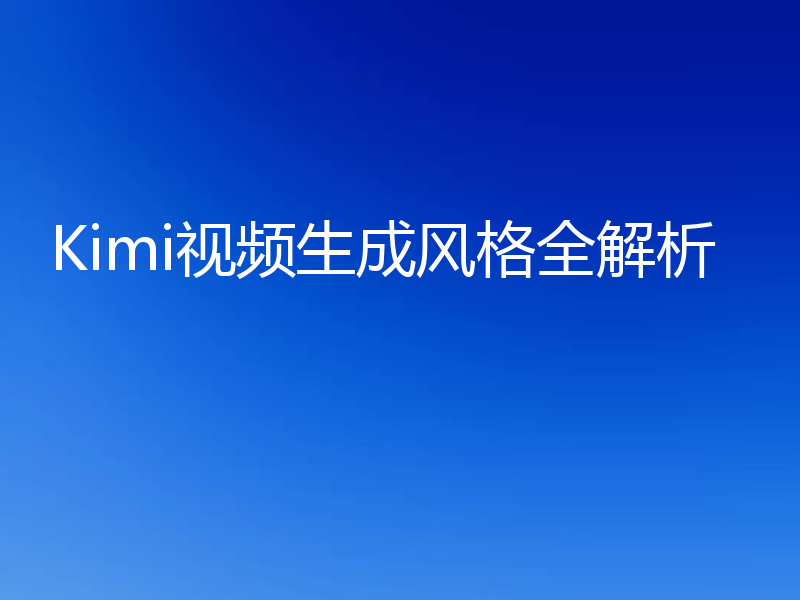 Kimi视频生成风格全解析