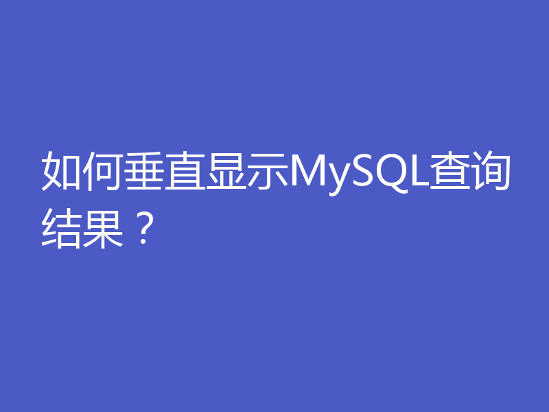 如何垂直显示MySQL查询结果?