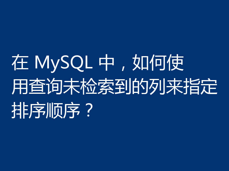 在 MySQL 中,如何使用查询未检索到的列来指定排序顺序?